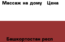 Массаж на дому › Цена ­ 150 - Башкортостан респ., Уфимский р-н, Уфа г. Медицина, красота и здоровье » Другое   . Башкортостан респ.